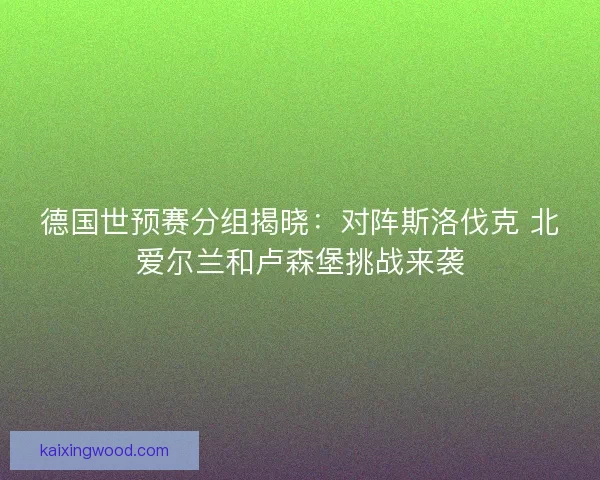 德国世预赛分组揭晓：对阵斯洛伐克 北爱尔兰和卢森堡挑战来袭