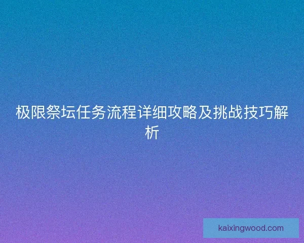 极限祭坛任务流程详细攻略及挑战技巧解析