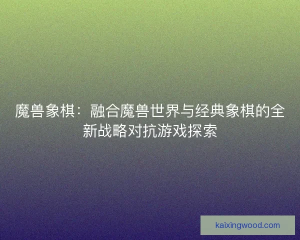 魔兽象棋：融合魔兽世界与经典象棋的全新战略对抗游戏探索