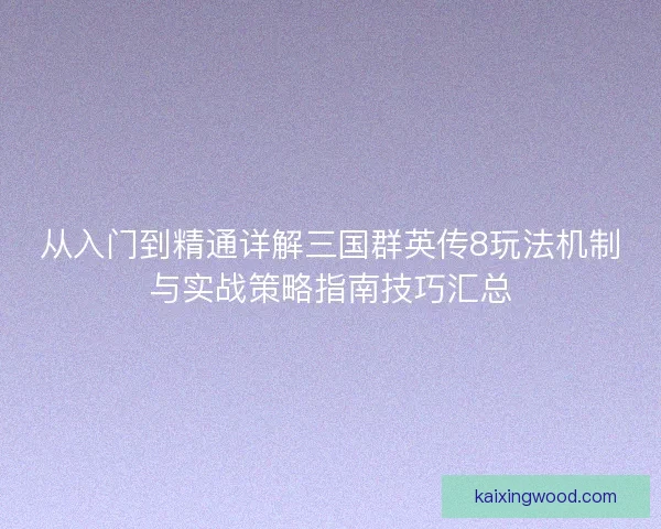 从入门到精通详解三国群英传8玩法机制与实战策略指南技巧汇总