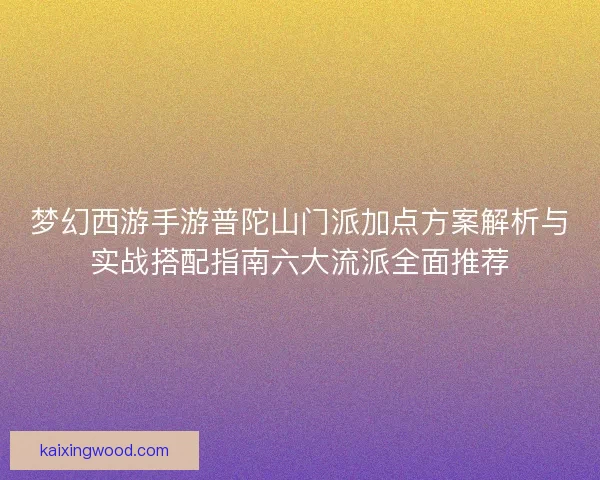 梦幻西游手游普陀山门派加点方案解析与实战搭配指南六大流派全面推荐