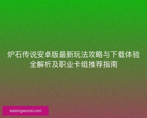 炉石传说安卓版最新玩法攻略与下载体验全解析及职业卡组推荐指南
