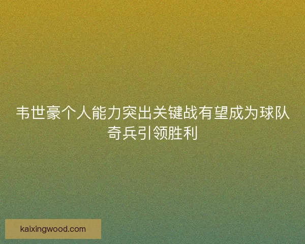 韦世豪个人能力突出关键战有望成为球队奇兵引领胜利
