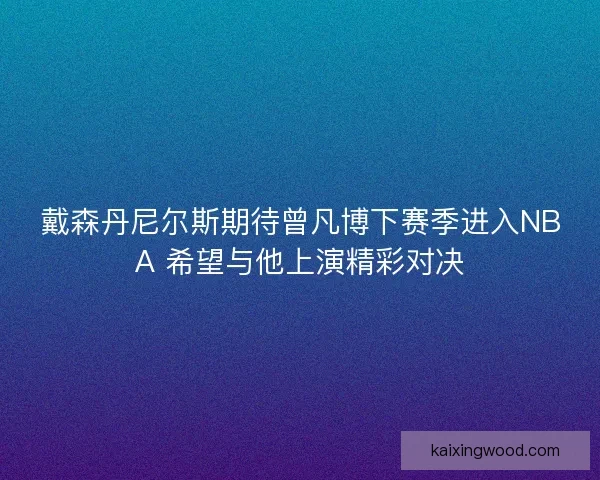 戴森丹尼尔斯期待曾凡博下赛季进入NBA 希望与他上演精彩对决