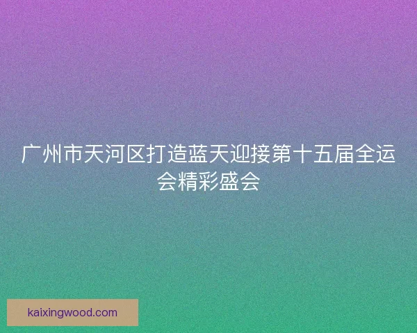 广州市天河区打造蓝天迎接第十五届全运会精彩盛会