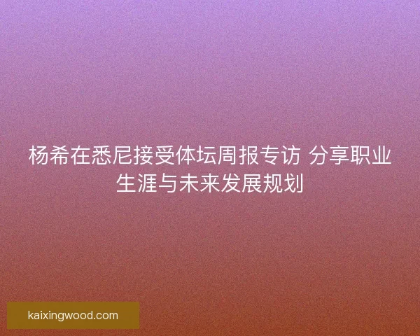 杨希在悉尼接受体坛周报专访 分享职业生涯与未来发展规划