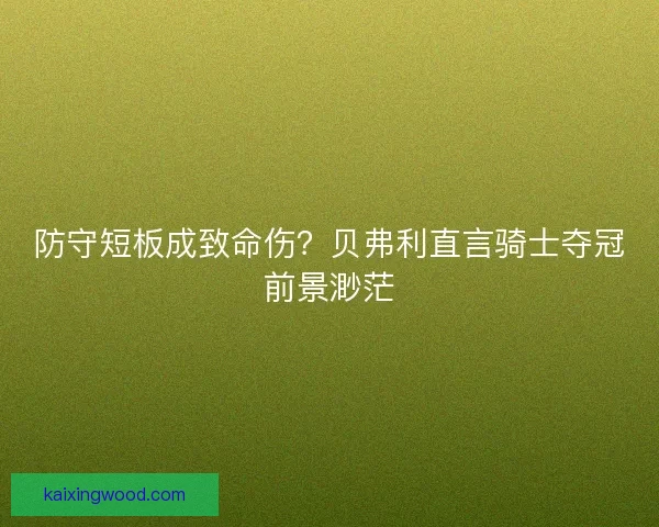 防守短板成致命伤？贝弗利直言骑士夺冠前景渺茫