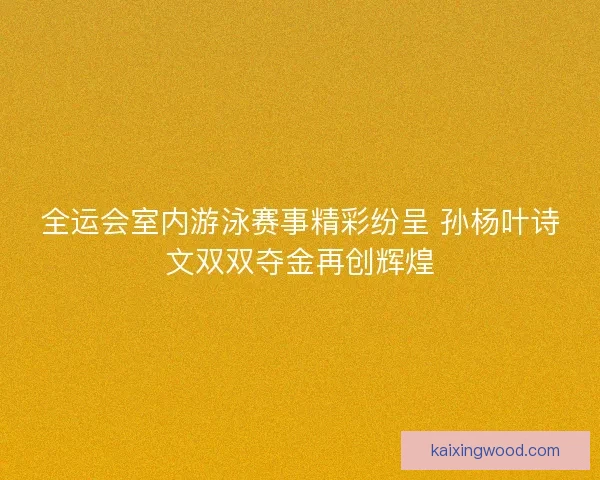 全运会室内游泳赛事精彩纷呈 孙杨叶诗文双双夺金再创辉煌