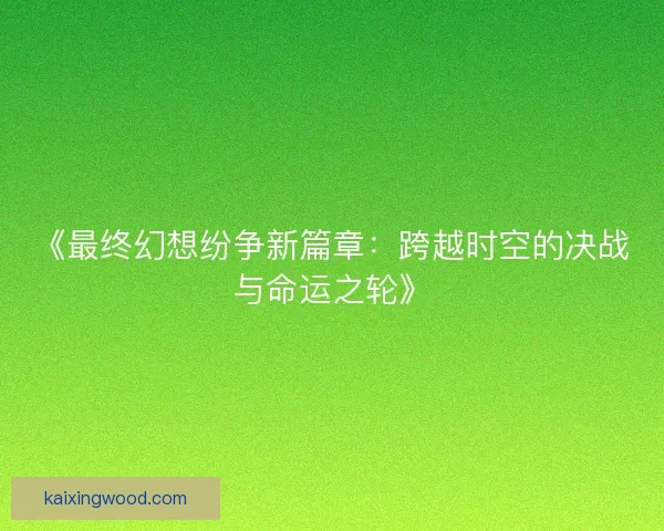 《最终幻想纷争新篇章：跨越时空的决战与命运之轮》