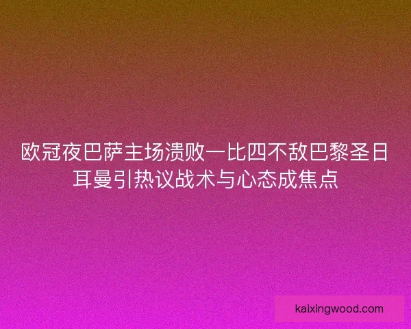 欧冠夜巴萨主场溃败一比四不敌巴黎圣日耳曼引热议战术与心态成焦点